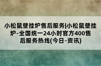 小松鼠壁挂炉售后服务|小松鼠壁挂炉-全国统一24小时官方400售后服务热线(今日-资讯)